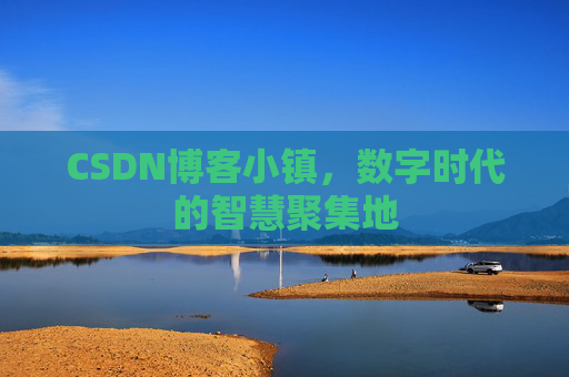 CSDN博客小镇,数字时代的智慧聚集地
